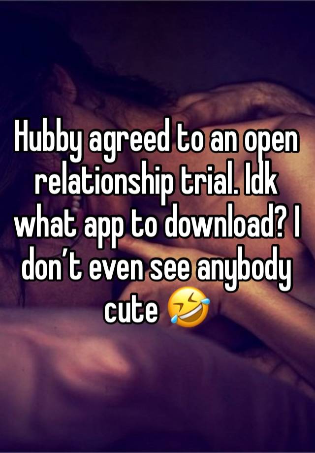 Hubby agreed to an open relationship trial. Idk what app to download? I don’t even see anybody cute 🤣