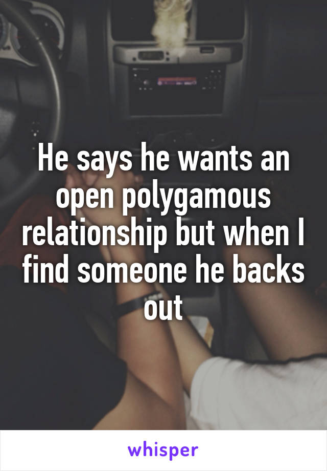 He says he wants an open polygamous relationship but when I find someone he backs out