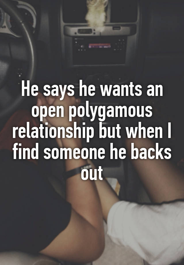 He says he wants an open polygamous relationship but when I find someone he backs out
