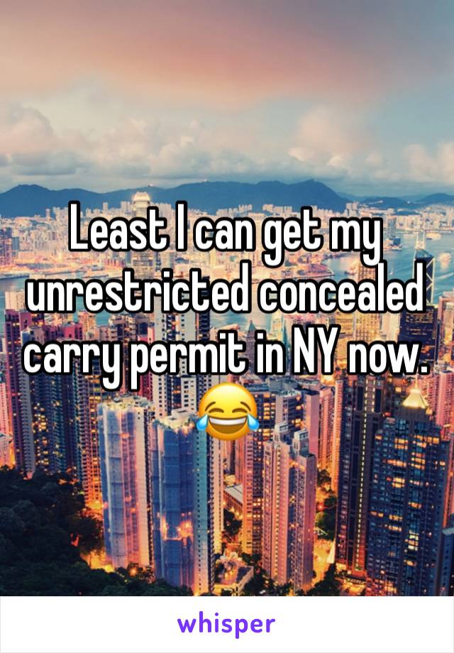Least I can get my unrestricted concealed carry permit in NY now. 😂 