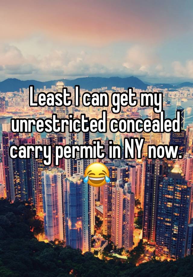 Least I can get my unrestricted concealed carry permit in NY now. 😂 