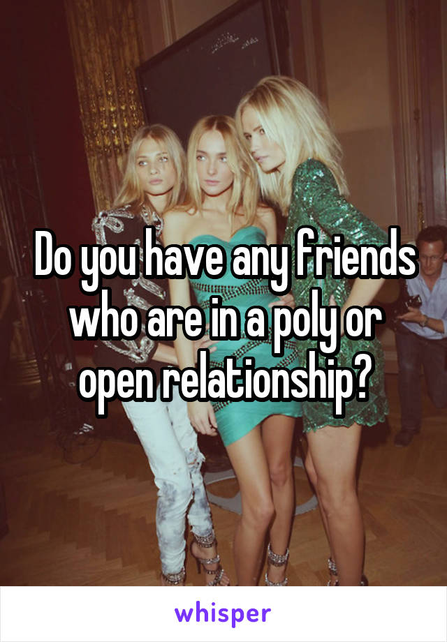 Do you have any friends who are in a poly or open relationship?