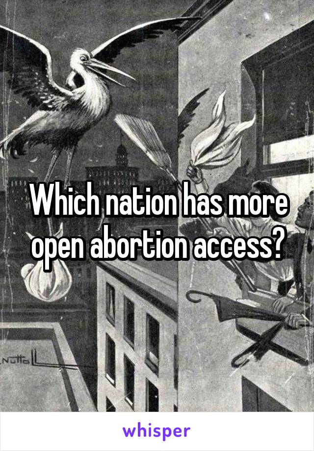 Which nation has more open abortion access?