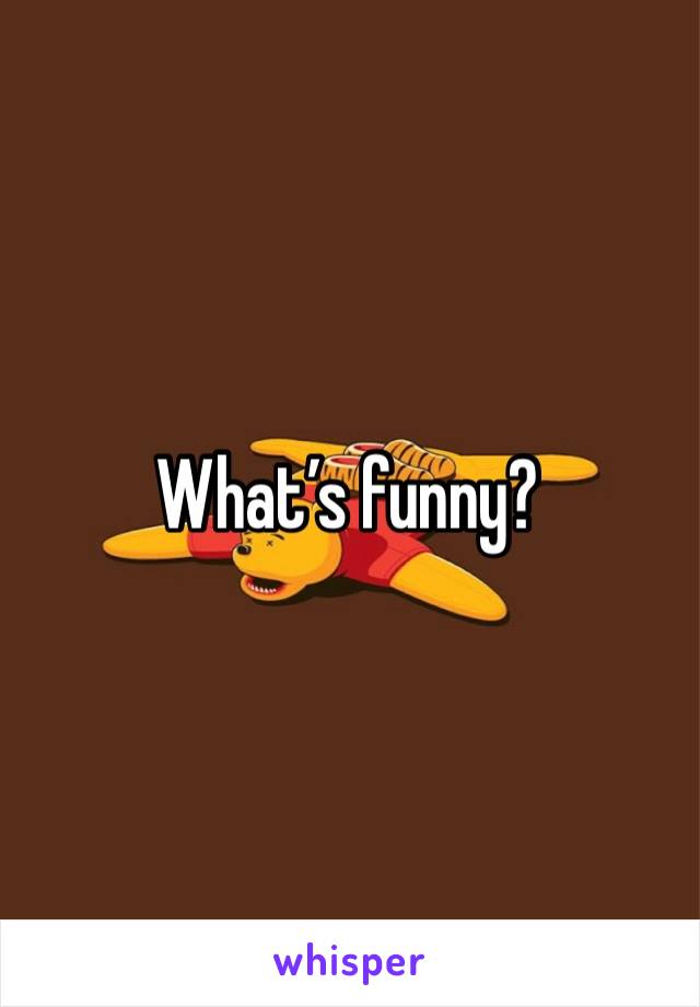 What’s funny? 