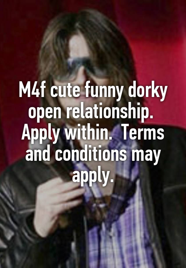 M4f cute funny dorky open relationship.  Apply within.  Terms and conditions may apply.