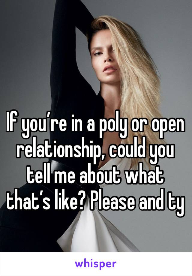 If you’re in a poly or open relationship, could you tell me about what that’s like? Please and ty 