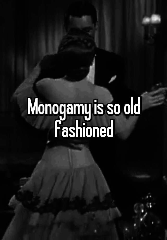 Monogamy is so old fashioned