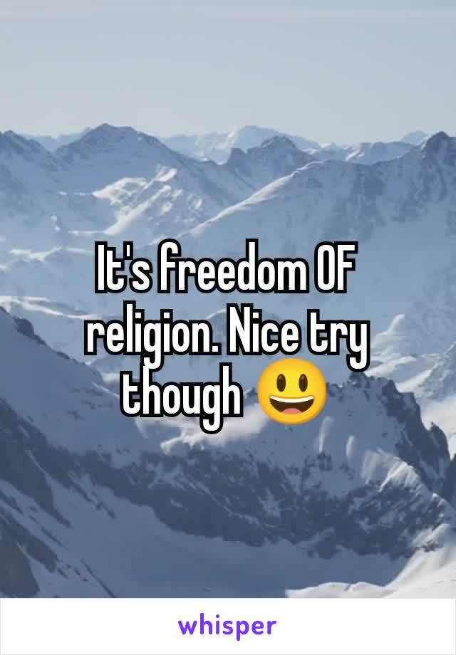 It's freedom OF religion. Nice try though 😃