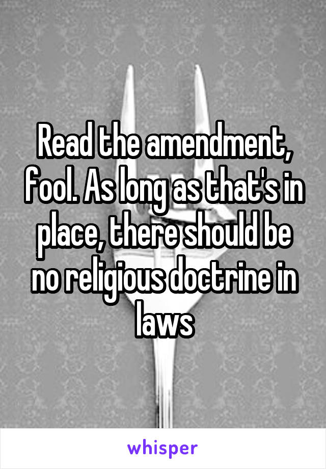 Read the amendment, fool. As long as that's in place, there should be no religious doctrine in laws