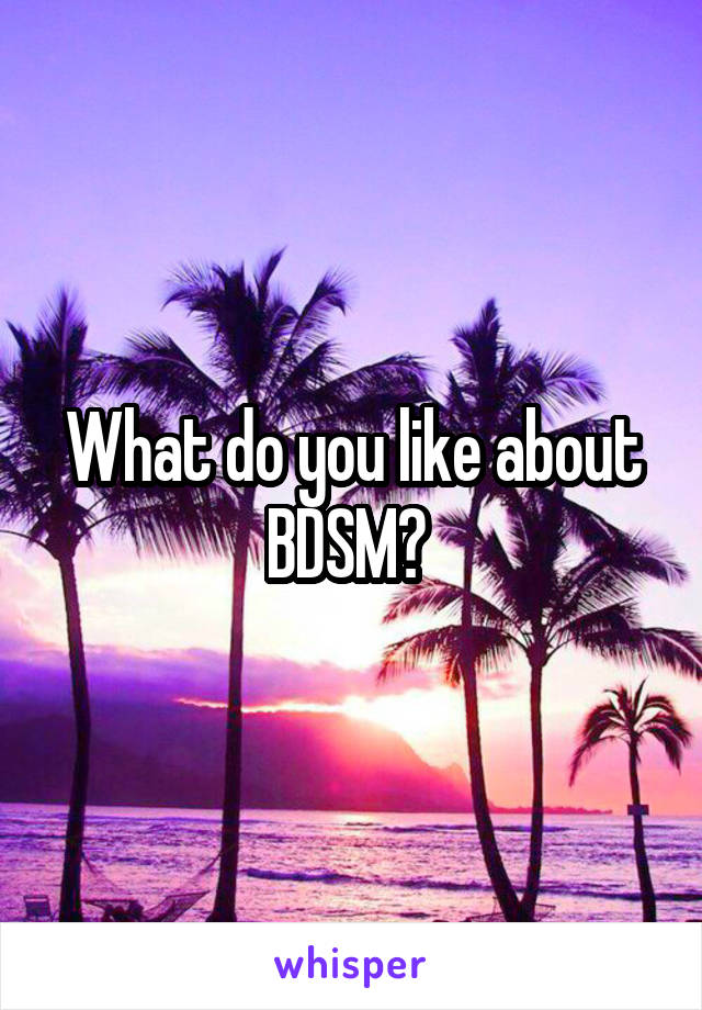 What do you like about BDSM? 