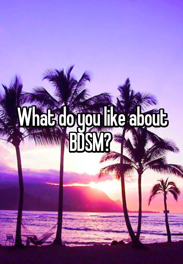 What do you like about BDSM? 