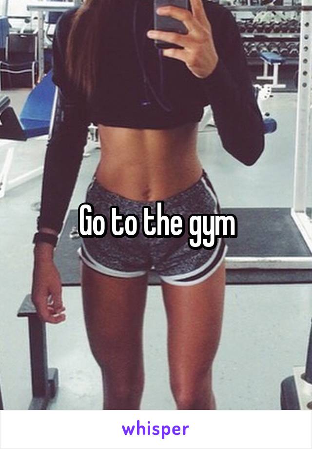 Go to the gym