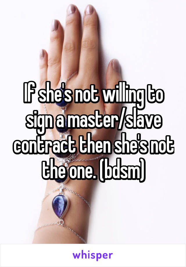 If she's not willing to sign a master/slave contract then she's not the one. (bdsm)