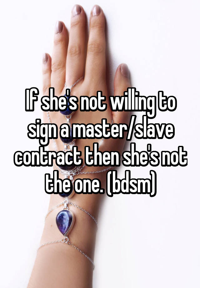 If she's not willing to sign a master/slave contract then she's not the one. (bdsm)