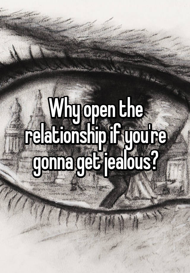 Why open the relationship if you're gonna get jealous?
