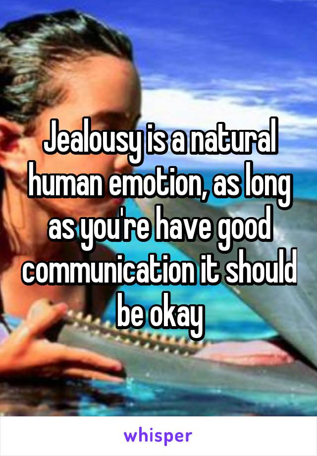 Jealousy is a natural human emotion, as long as you're have good communication it should be okay