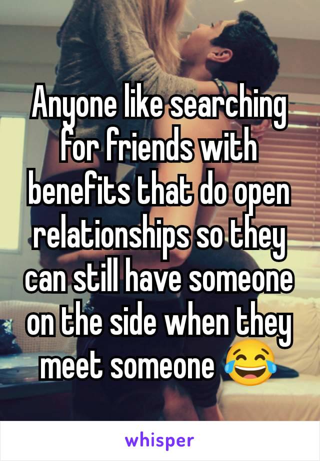 Anyone like searching for friends with benefits that do open relationships so they can still have someone on the side when they meet someone 😂