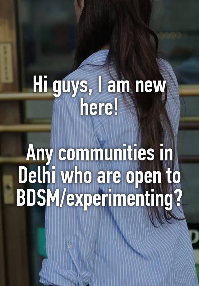 Hi guys, I am new here!

Any communities in Delhi who are open to BDSM/experimenting?