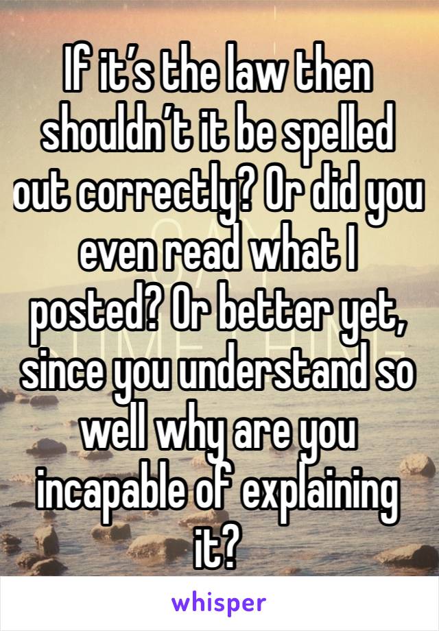 If it’s the law then shouldn’t it be spelled out correctly? Or did you even read what I posted? Or better yet, since you understand so well why are you incapable of explaining it? 