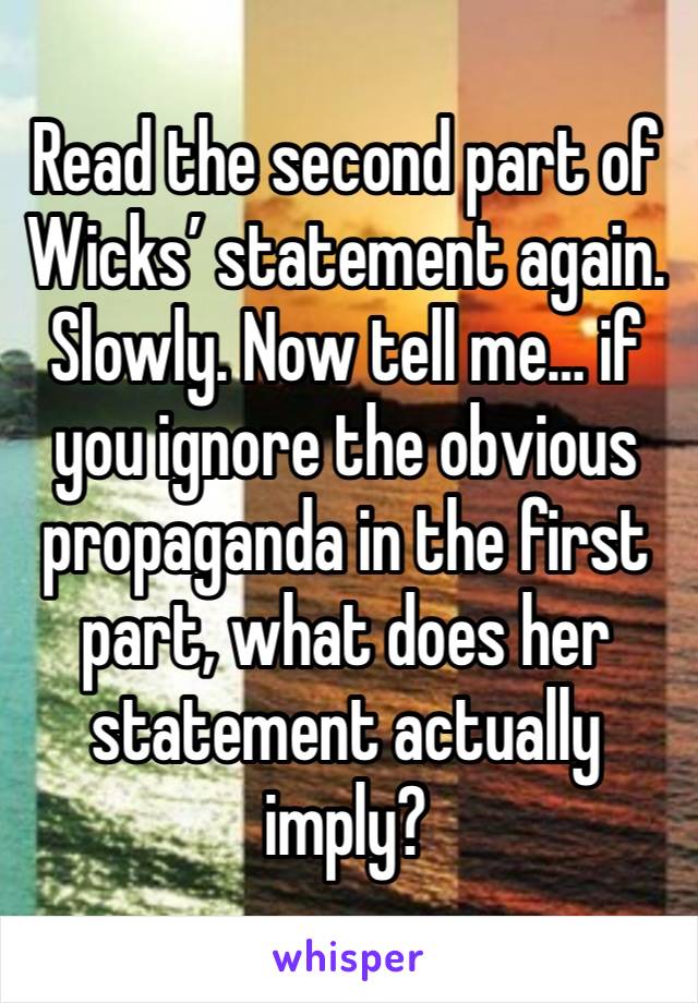 Read the second part of Wicks’ statement again. Slowly. Now tell me… if you ignore the obvious propaganda in the first part, what does her statement actually imply?