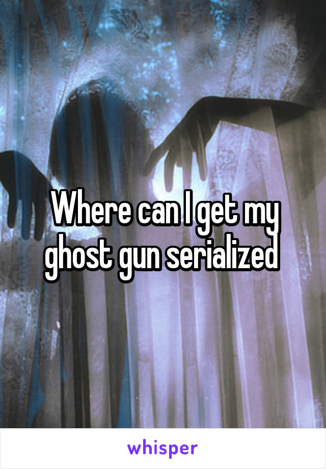 Where can I get my ghost gun serialized 