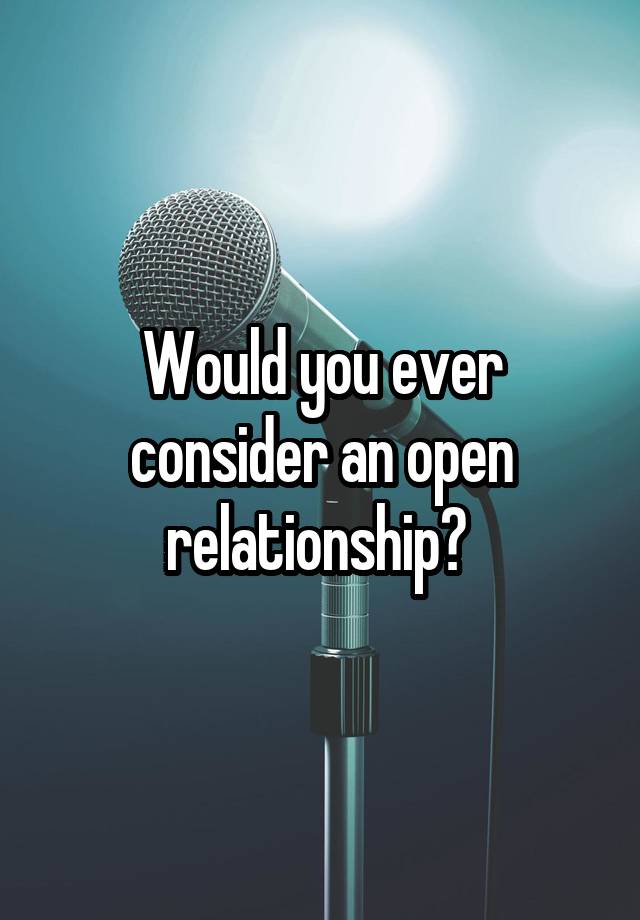 Would you ever consider an open relationship? 