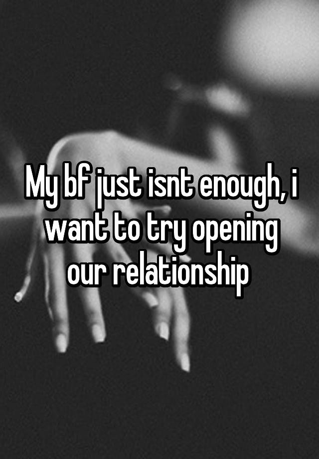 My bf just isnt enough, i want to try opening our relationship 
