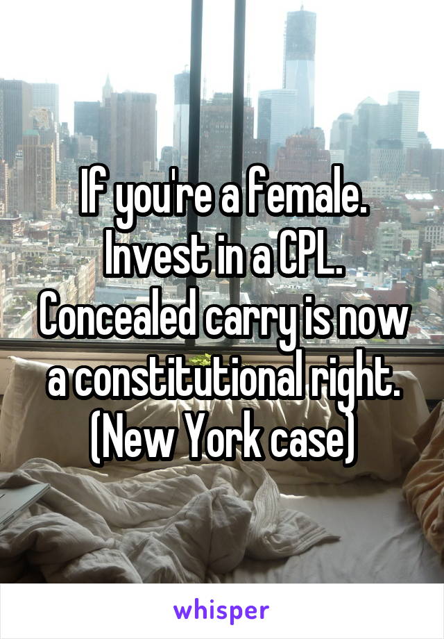 If you're a female. Invest in a CPL. Concealed carry is now a constitutional right. (New York case)