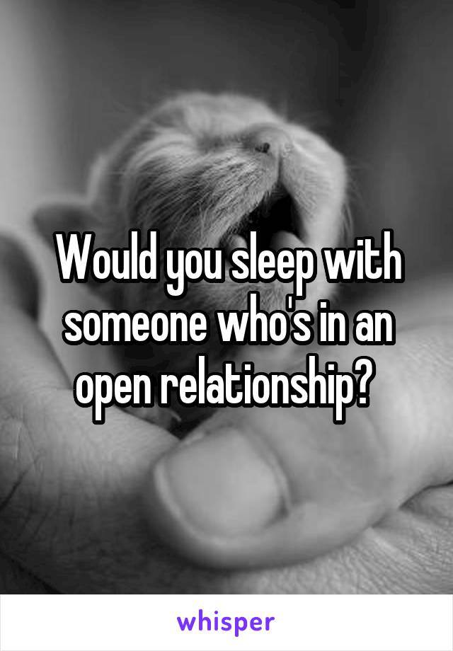Would you sleep with someone who's in an open relationship? 