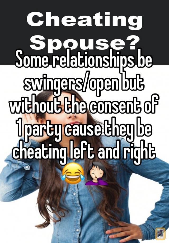 Some relationships be swingers/open but without the consent of 1 party cause they be cheating left and right 😂🤦🏻‍♀️