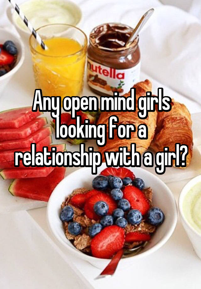 Any open mind girls looking for a relationship with a girl? 