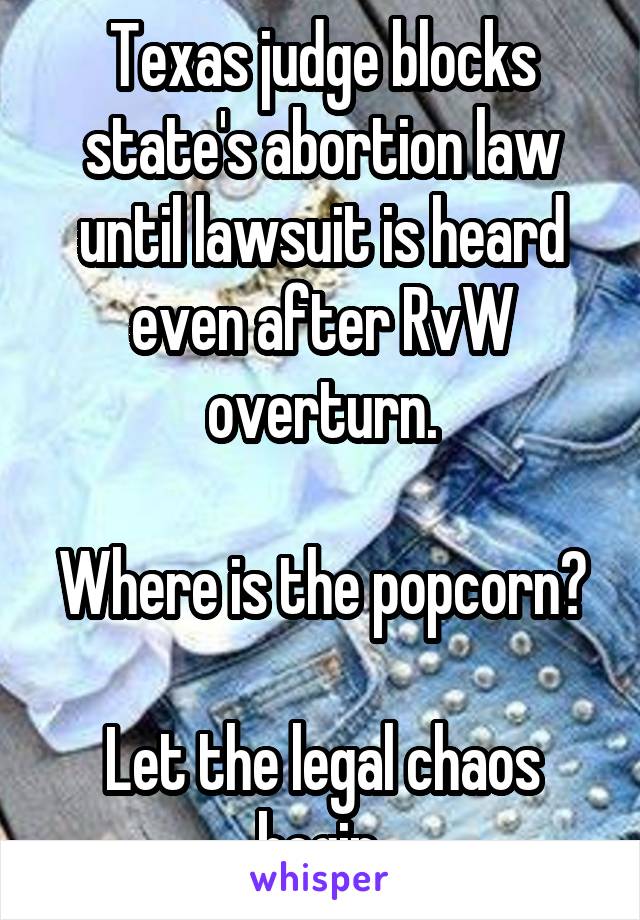 Texas judge blocks state's abortion law until lawsuit is heard even after RvW overturn.

Where is the popcorn?

Let the legal chaos begin.