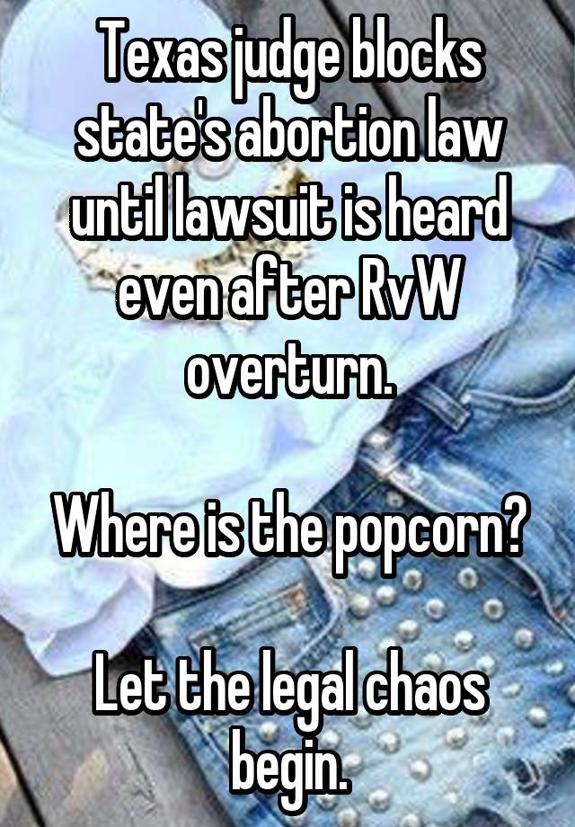 Texas judge blocks state's abortion law until lawsuit is heard even after RvW overturn.

Where is the popcorn?

Let the legal chaos begin.