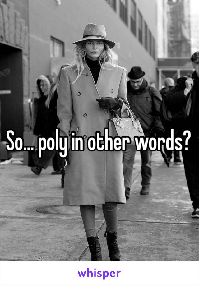 So… poly in other words?