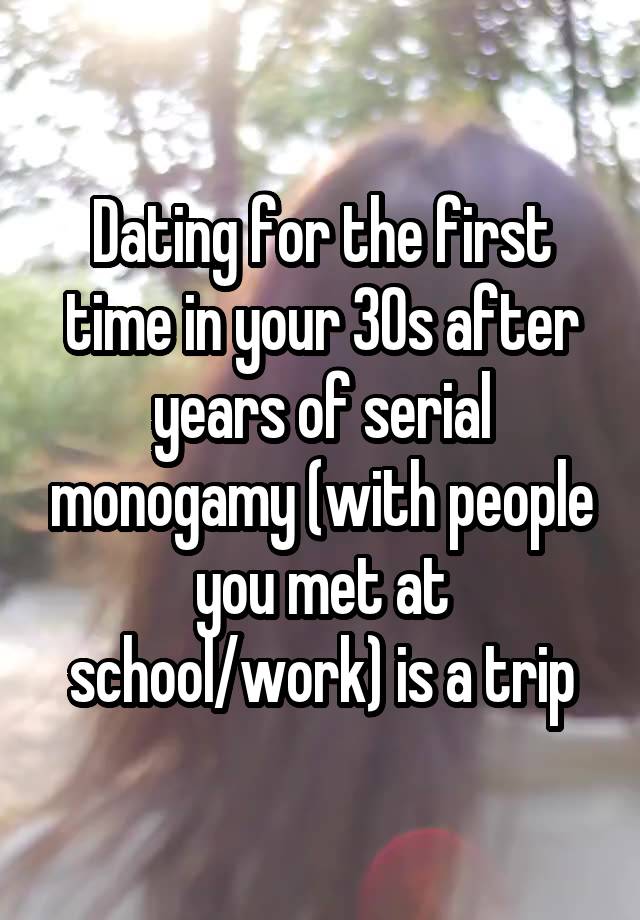 Dating for the first time in your 30s after years of serial monogamy (with people you met at school/work) is a trip