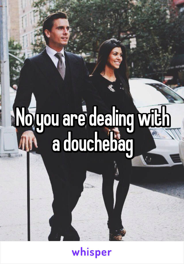 No you are dealing with a douchebag