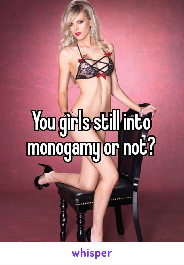 You gìrls still into monogamy or not?