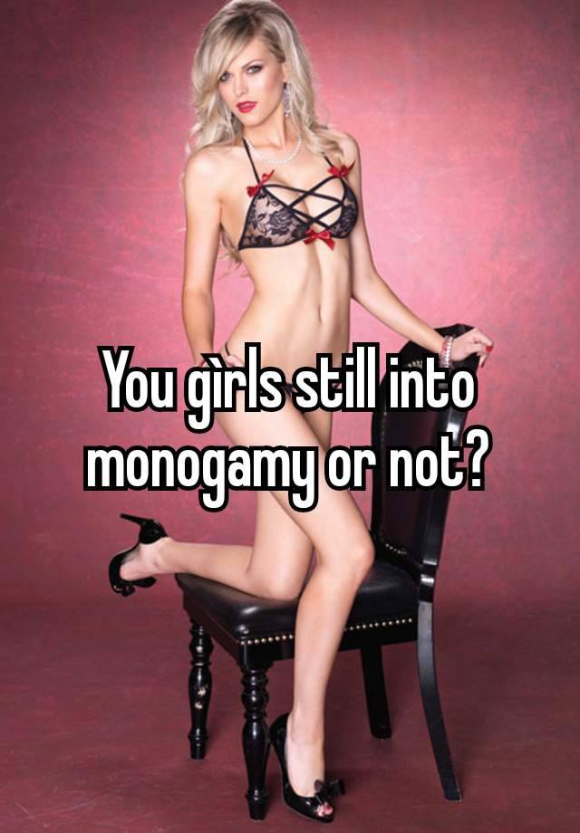 You gìrls still into monogamy or not?