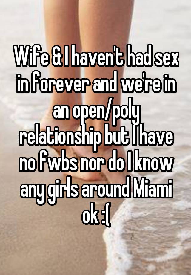 Wife & I haven't had sex in forever and we're in an open/poly relationship but I have no fwbs nor do I know any girls around Miami ok :(