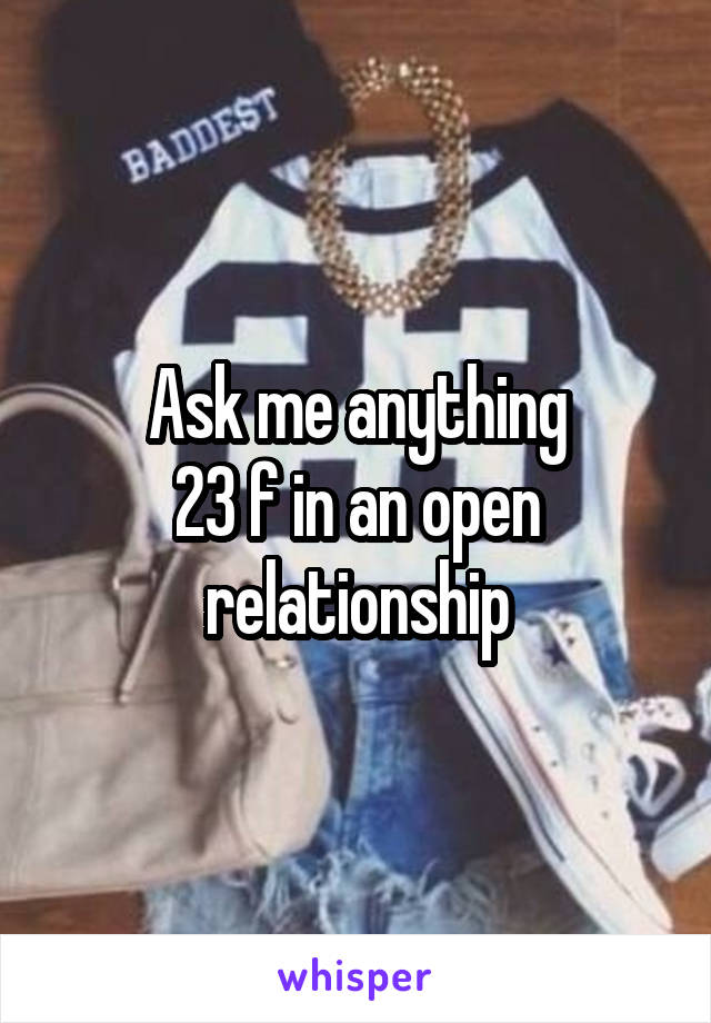 Ask me anything
23 f in an open relationship
