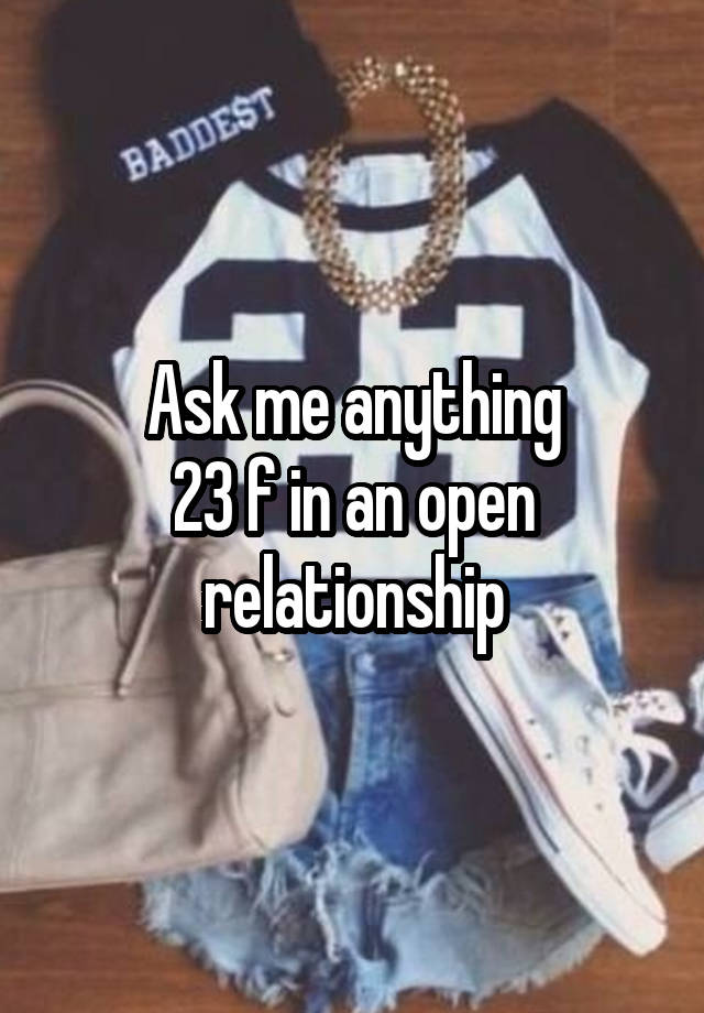 Ask me anything
23 f in an open relationship