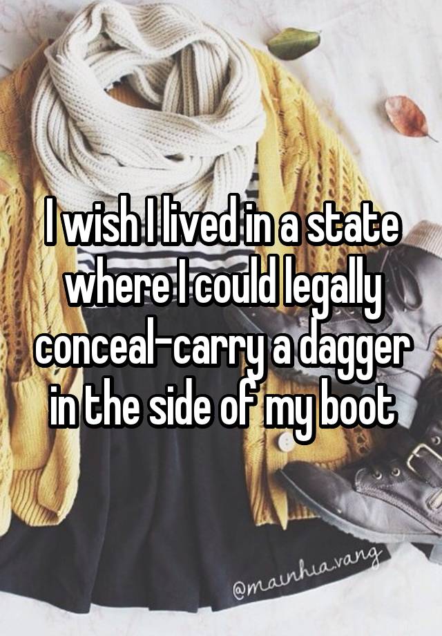 I wish I lived in a state where I could legally conceal-carry a dagger in the side of my boot