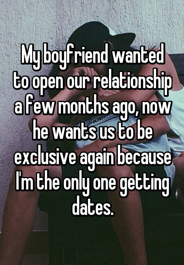 My boyfriend wanted to open our relationship a few months ago, now he wants us to be exclusive again because I'm the only one getting dates.