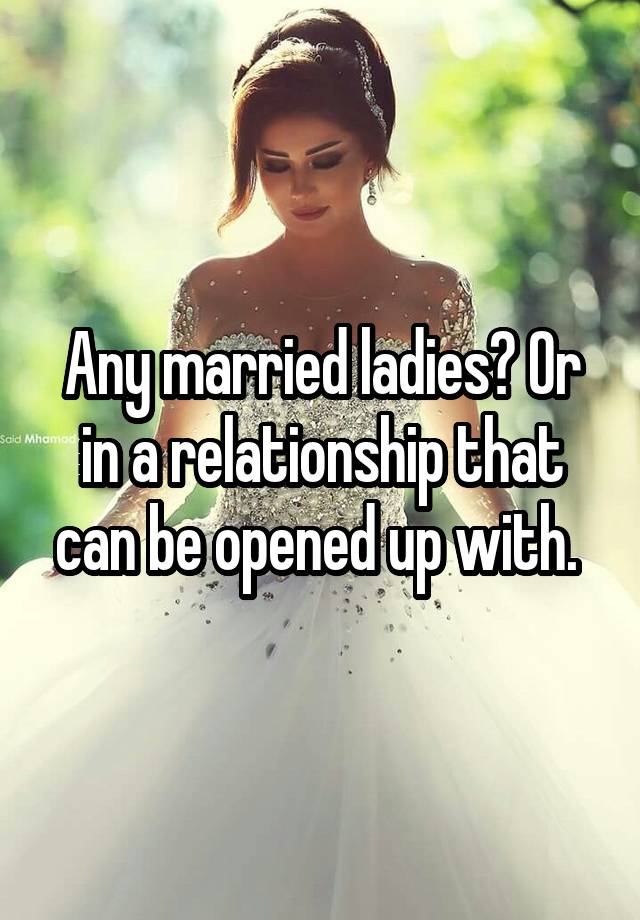 Any married ladies? Or in a relationship that can be opened up with. 