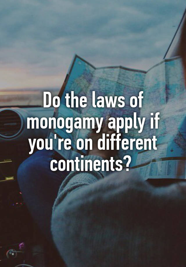 Do the laws of monogamy apply if you're on different continents? 