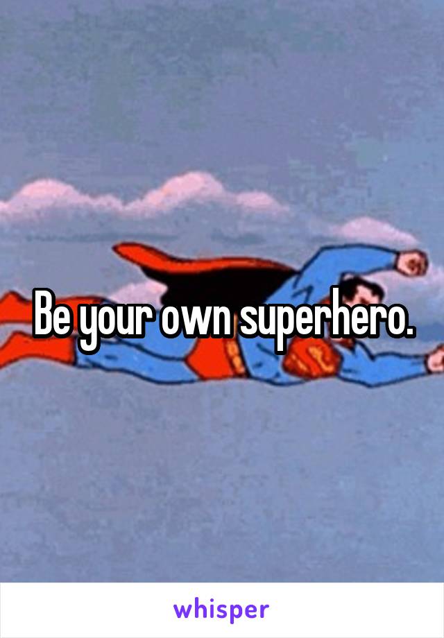 Be your own superhero.