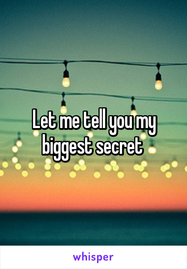 Let me tell you my biggest secret 