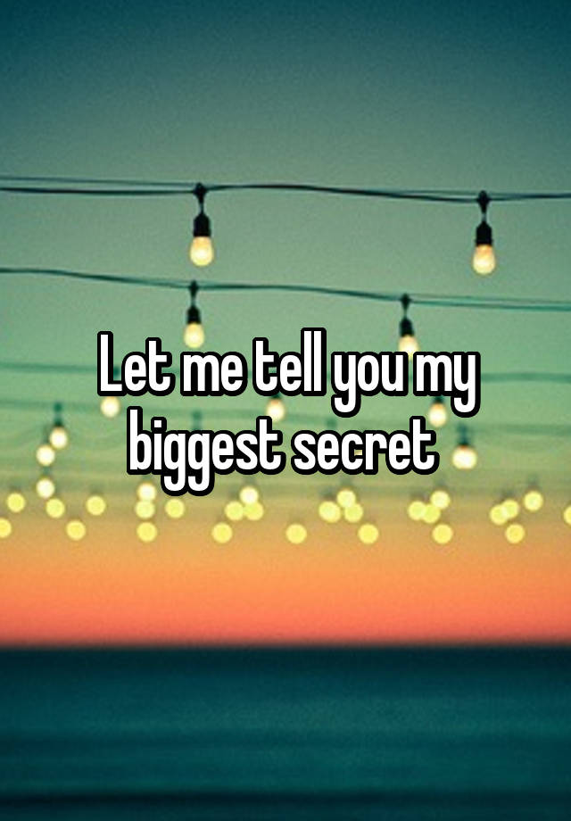 Let me tell you my biggest secret 