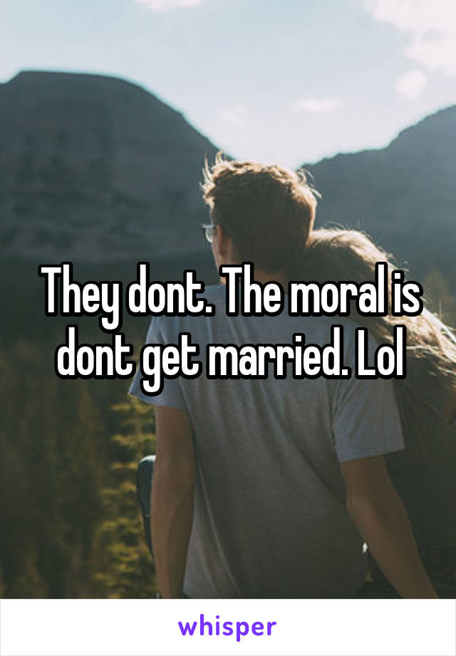 They dont. The moral is dont get married. Lol