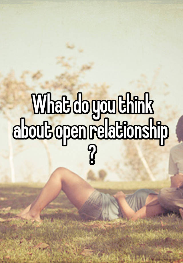 What do you think about open relationship 
?